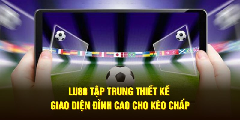 lu88-tap-trung-thiet-ke-giao-dien-dinh-cao-cho-keo-chap-min