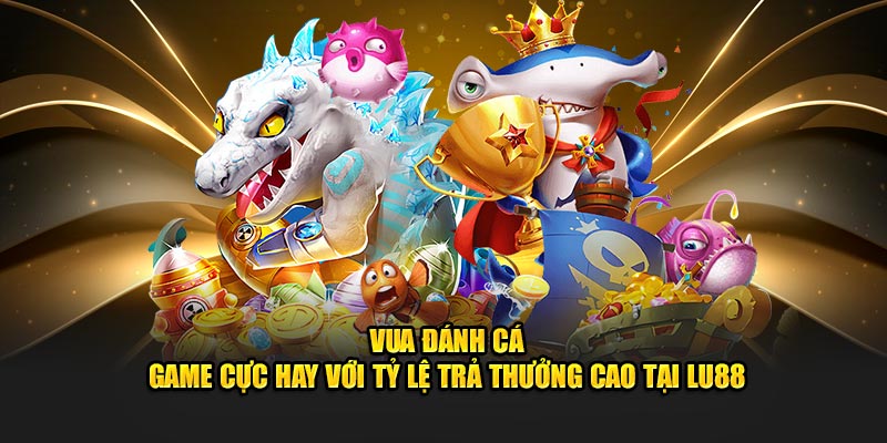 vua-danh-ca-–-game-cuc-hay-voi-ty-le-tra-thuong-cao-tai-lu88